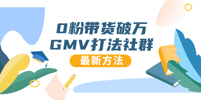 0粉带货破万GMV打法社群，抖音新号快速一场直接破万流量，最新独家方法-创业资源库