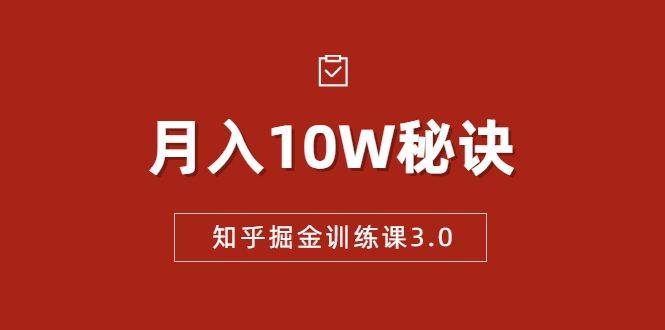 知乎掘金训练课3.0：低成本，可复制，流水线化先进操作模式 月入10W秘诀-创业资源库
