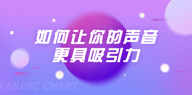 刘琪·如何让你的声音更具吸引力（20节课-完结）-创业资源库