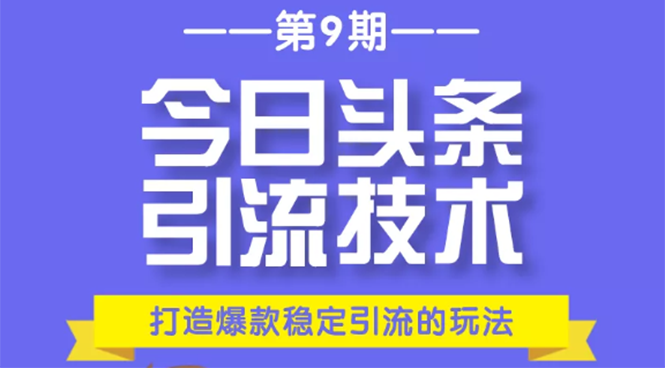 今日头条引流技术第9期，打造爆款稳定引流 百万阅读玩法，收入每月轻松过万-创业资源库