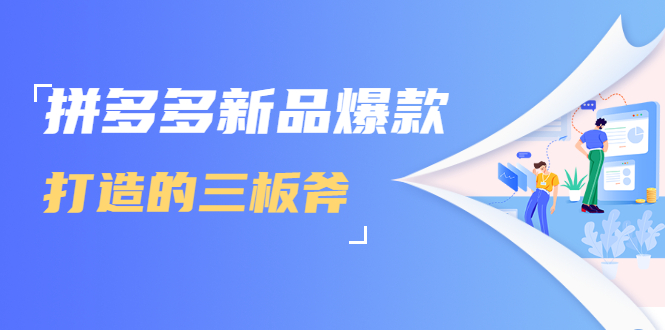 拼多多新品爆款打造的三板斧，快速提升销量+转化+点击率（视频课程）-创业资源库