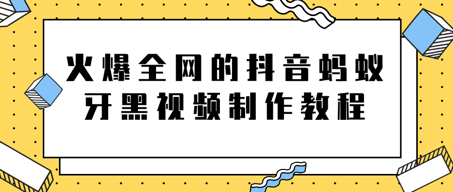 火爆全网的抖音“蚂蚁牙黑”视频制作教程，附软件【视频教程】-创业资源库