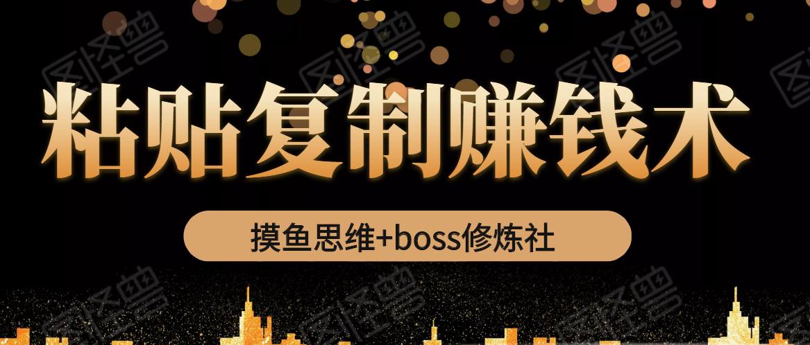 摸鱼思维+boss修炼社·粘贴复制赚钱术，我靠粘贴复制又赚了3万多，月入20万的项目-创业资源库