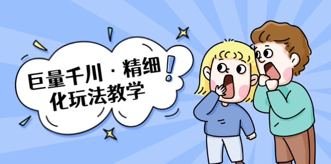 巨量千川·精细化玩法教学：玩转抖音小店，快速爆单核心的玩法-创业资源库