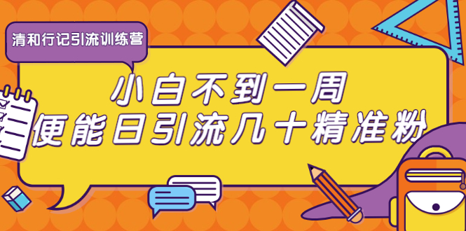 清和行记引流训练营：小白不到一周便能日引流几十精准粉-创业资源库
