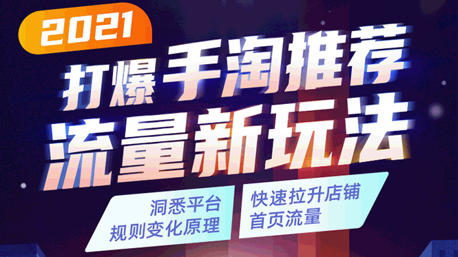 2021打爆手淘推荐流量新玩法：洞悉平台改版背后逻辑，快速拉升店铺首页流量-创业资源库