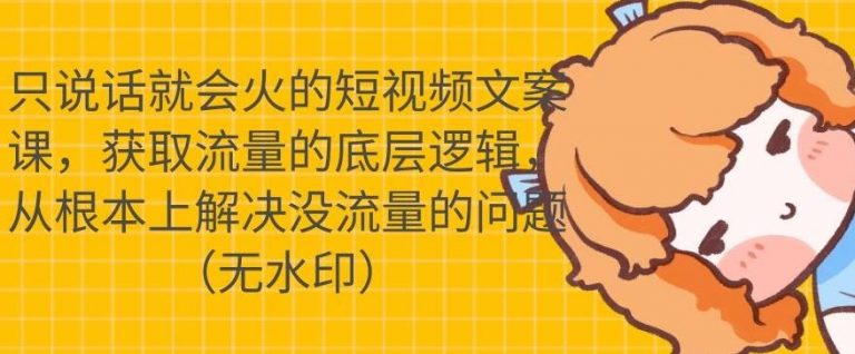 只说话就会火的短视频文案课，从根本上解决没流量的问题-创业资源库