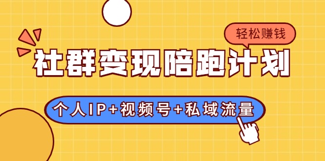 社群变现陪跑计划：建立“个人IP+视频号+私域流量”的社群商业模式轻松赚钱-创业资源库