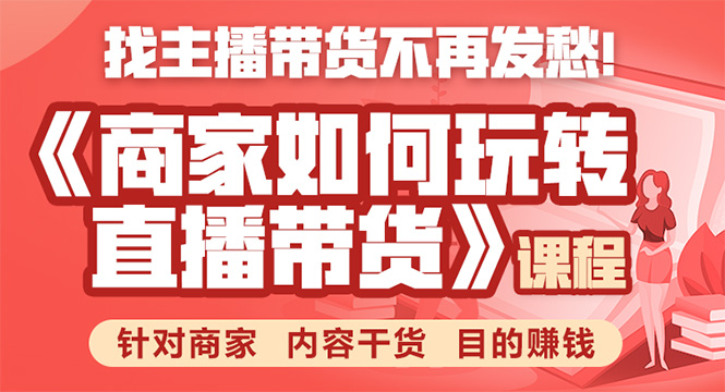 《手把手教你如何玩转直播带货》针对商家 内容干货 目的赚钱-创业资源库