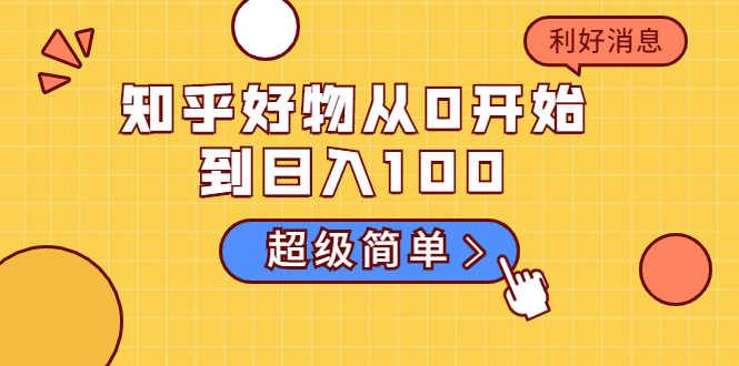 知乎好物从0开始到日入100，超级简单的玩法分享，新人一看也能上手操作-创业资源库