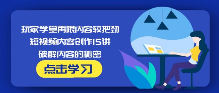 玩家学堂再跟内容较把劲·短视频内容创作15讲,破解内容的秘密-创业资源库
