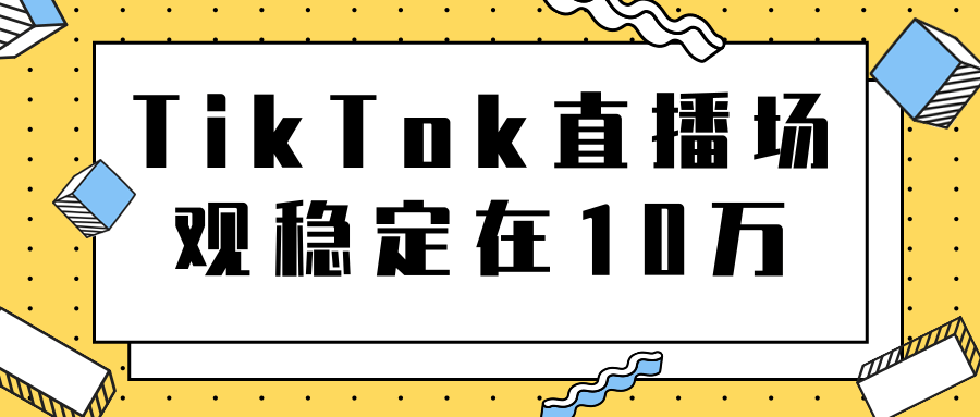 TikTok直播场观稳定在10万，导流独立站转化率1：5000实操讲解-创业资源库