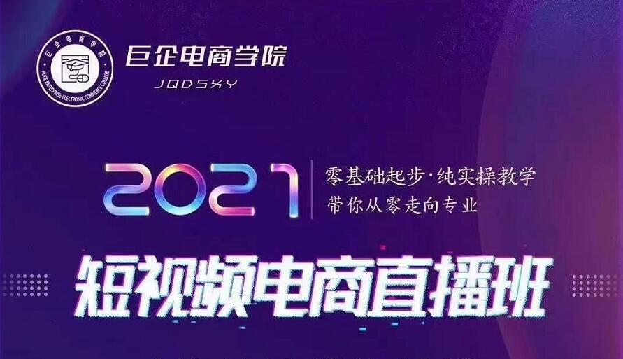 巨企电商学院·2021短视频电商直播班，价值2980元-创业资源库