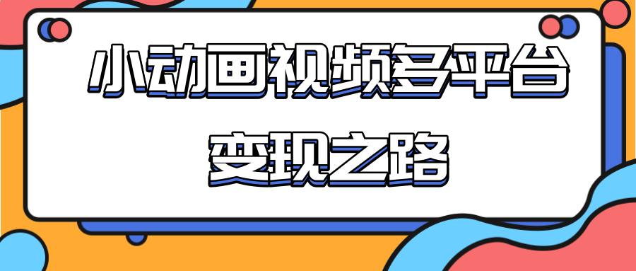从快手小游戏到多平台多种形式变现，开启小动画推广变现之路-创业资源库
