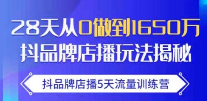 抖品牌店播·5天流量训练营：28天从0做到1650万，抖品牌店播玩法-创业资源库