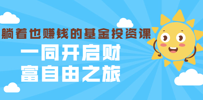 银行螺丝钉·躺着也赚钱的基金投资课，一同开启财富自由之旅（入门到精通）-创业资源库