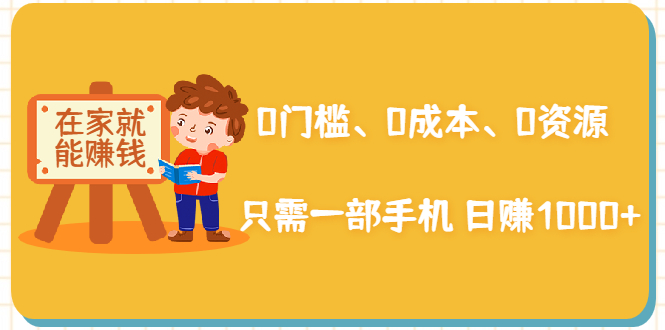 在家能操作的赚钱项目：0门槛、0成本、0资源，只需一部手机 就能日赚1000+-创业资源库