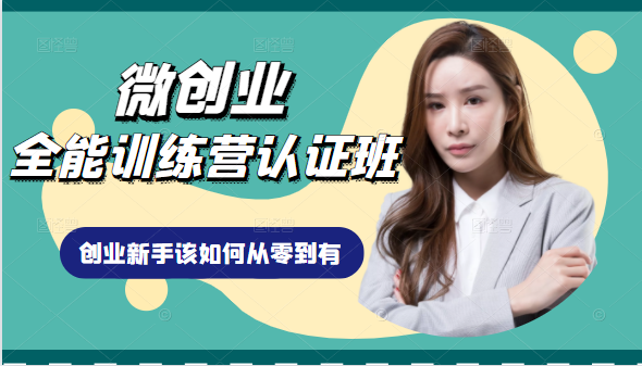 微创业全能训练营认证班课程，从理论知识与实际案例手把手指导创业新手如何从零到有-创业资源库