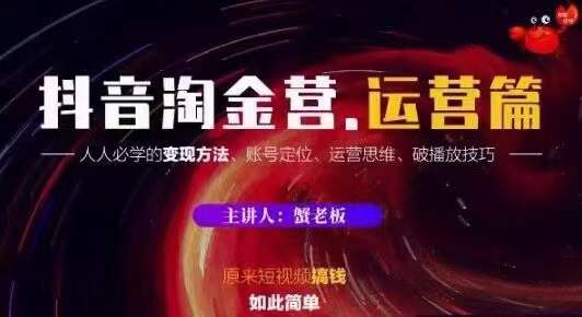 蟹老板抖音淘金营运营篇，短视频搞钱如此简单价值599元-创业资源库