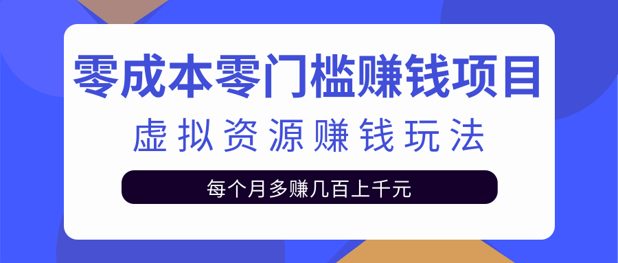 零成本零门槛赚钱项目，虚拟资源赚钱玩法每月多赚几百上千元-创业资源库