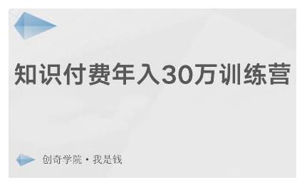 创奇学院·知识付费年入30万训练营：本项目投入低，1部手机+1台电脑就可以开始操作-创业资源库