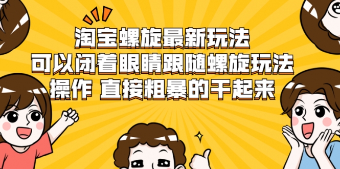 淘宝螺旋最新玩法，可以闭着眼睛跟随螺旋玩法操作 直接粗暴的干起来-创业资源库
