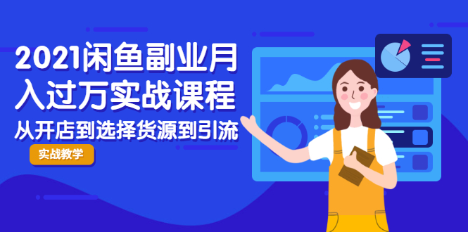 2021闲鱼副业月入过万实战课程：从开店到选择货源到引流，全程实战教学-创业资源库