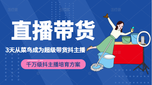 3天从菜鸟成为超级带货抖主播，千万级抖主播培育方案（价值980元）-创业资源库