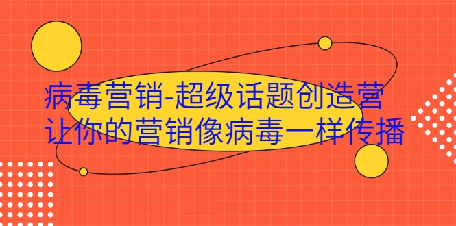 病毒营销-超级话题创造营，让你的营销像病毒一样传播-创业资源库
