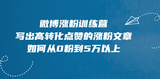 微博涨粉训练营，写出高转化点赞的涨粉文章，如何从0粉到5万以上-创业资源库