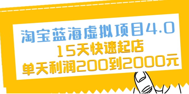淘宝蓝海虚拟项目4.0，15天快速起店，单天利润200到2000元-创业资源库