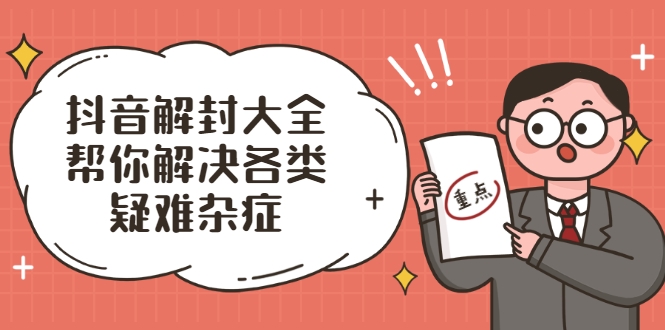 抖音解封大全，帮你解决各类疑难杂症（封禁话术和模板）-创业资源库