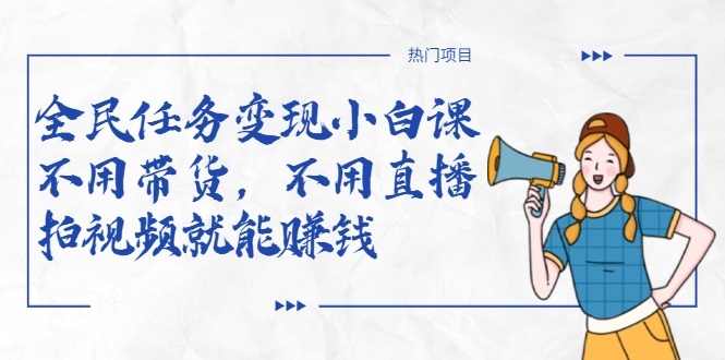 全民任务变现小白课，不用带货，不用直播，拍视频就能赚钱-创业资源库