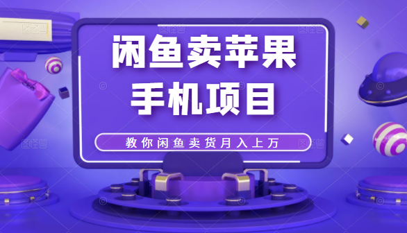 闲鱼卖苹果手机项目，教你闲鱼卖货月入上万-创业资源库