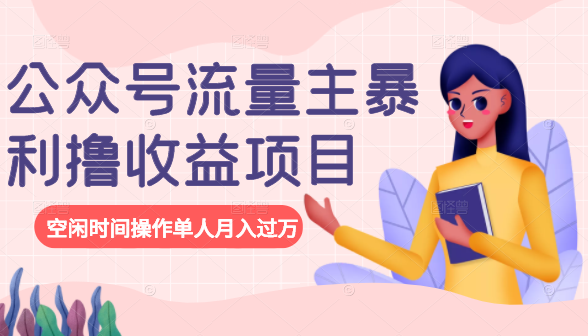 公众号流量主暴利撸收益项目，空闲时间操作单人月入过万-创业资源库