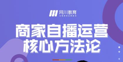 网川教育·商家自播运营核心方法论，一套可落地实操的方法论-创业资源库