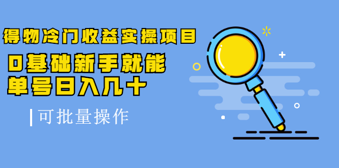 得物冷门收益实操项目，0基础新手就能单号日入几十，可批量操作-创业资源库