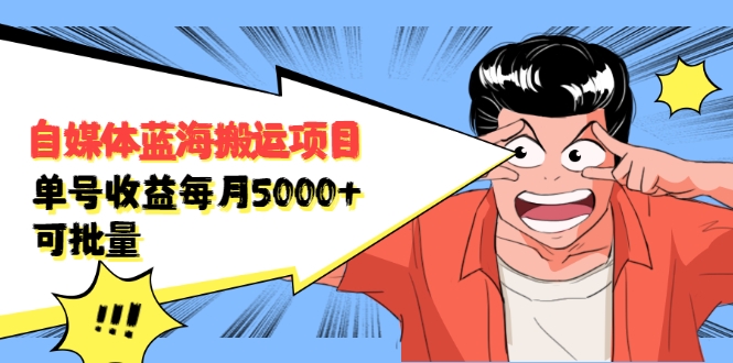 自媒体蓝海搬运项目：单号收益每月基本都可以达到5000+，可批量-创业资源库