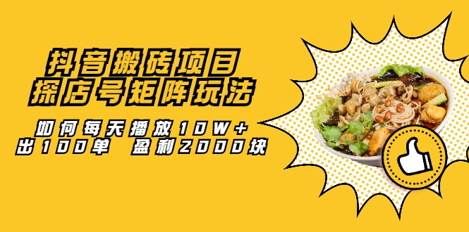 抖音搬砖项目：探店号矩阵玩法，如何每天播放10W+出100单 盈利2000块-创业资源库