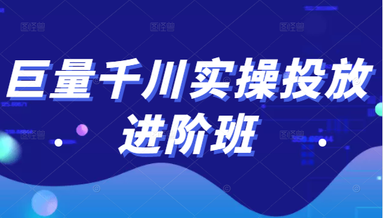 巨量千川实操投放进阶班，投放策略、方案，复盘模型和数据异常全套解决方法-创业资源库