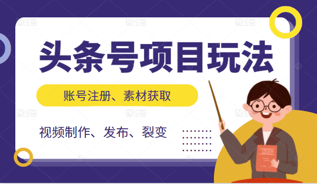 头条号项目玩法，从账号注册，素材获取到视频制作发布和裂变全方位教学-创业资源库