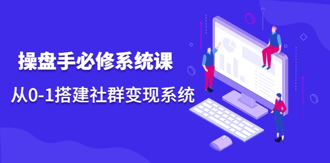 操盘手必修系统课，从0-1搭建社群变现系统-创业资源库