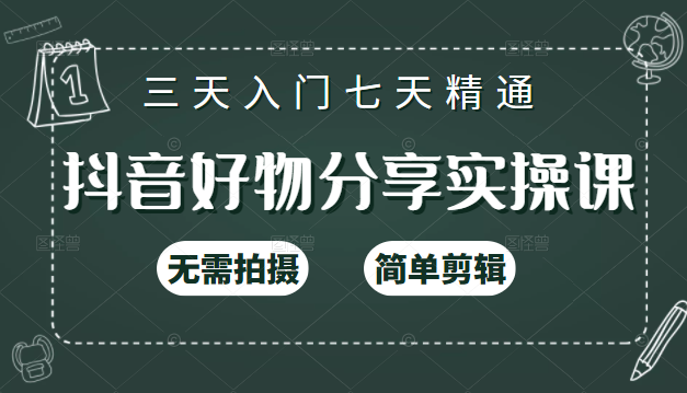抖音好物分享实操课，无需拍摄，简单剪辑，短视频快速涨粉（125节视频课程）-创业资源库