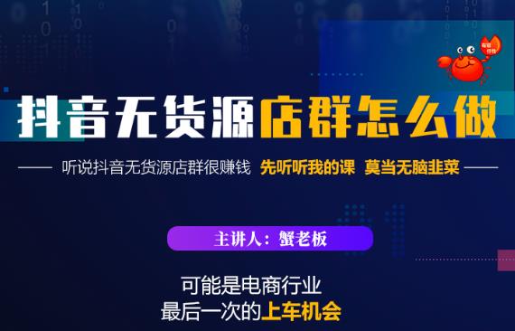 蟹老板·抖音无货源店群怎么做，吊打市面一大片《抖音无货源店群》的课程-创业资源库
