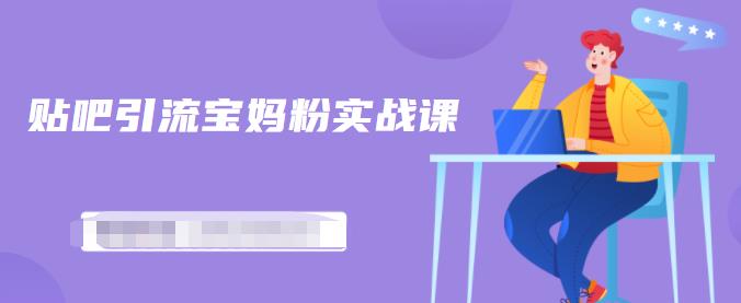 百度贴吧引流宝妈粉实战课，小白也可以日引100+精准粉-创业资源库