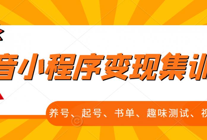抖音小程序变现集训课，养号、起号、书单、趣味测试、视频剪辑，全套流程-创业资源库