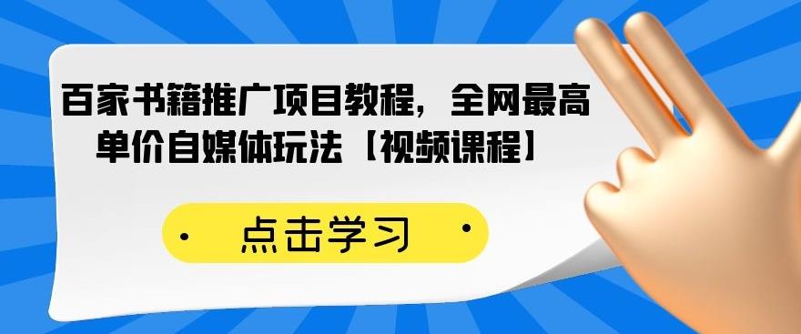 百家书籍推广项目教程，全网最高单价自媒体玩法【视频课程】-创业资源库