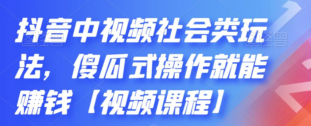 抖音中视频社会类玩法，傻瓜式操作就能赚钱【视频课程】-创业资源库