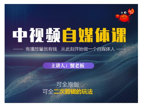 蟹老板·中视频自媒体训练课，可全原创可全二次剪辑的玩法，有播放量就有钱-创业资源库
