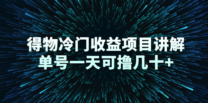 得物冷门收益项目讲解，单号一天可撸几十+-创业资源库